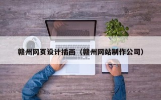 周口赣州网页设计插画（赣州网站制作公司）