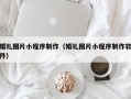 周口婚礼图片小程序制作（婚礼图片小程序制作软件）