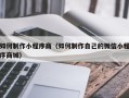 周口如何制作小程序商（如何制作自己的微信小程序商城）