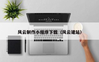周口风云制作小程序下载（风云建站）